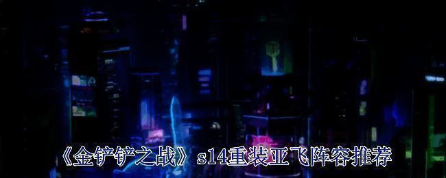 金铲铲之战S14重装亚飞阵容相关图片