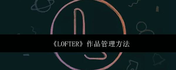 LOFTER应用界面展示，突出作品管理功能入口