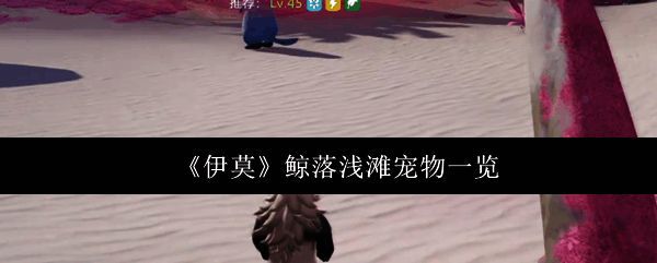 伊莫鲸落浅滩区域地图展示，玩家在海滩区域探索宠物位置